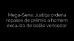​Mega-Sena: Justiça ordena repasse de prêmio a homem excluído de bolão vencedor 